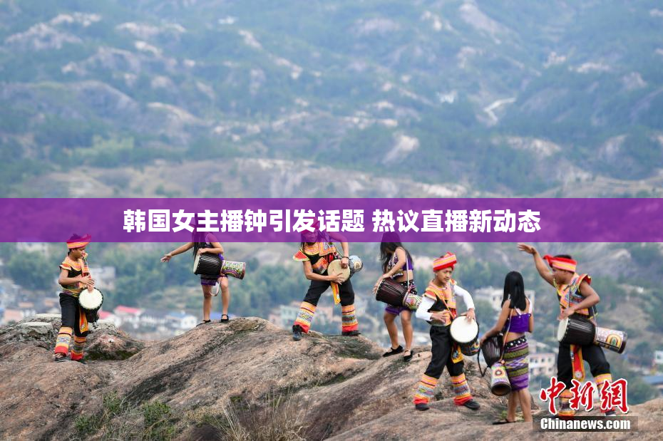 韩国女主播钟引发话题 热议直播新动态