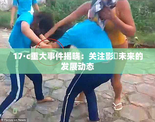 17·c重大事件揭晓：关注影響未来的发展动态