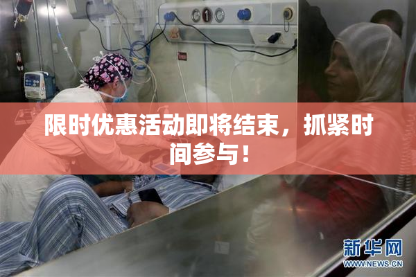 限时优惠活动即将结束，抓紧时间参与！