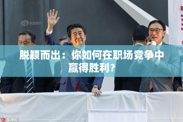 脱颖而出：你如何在职场竞争中赢得胜利？