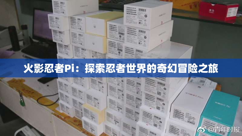 火影忍者Pi：探索忍者世界的奇幻冒险之旅