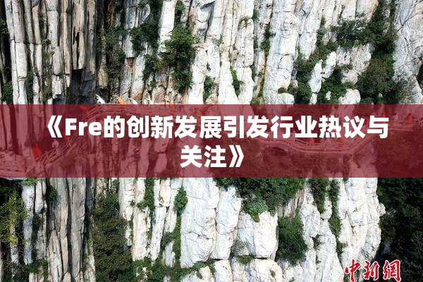《Fre的创新发展引发行业热议与关注》