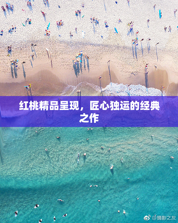 红桃精品呈现，匠心独运的经典之作