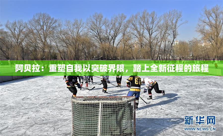阿贝拉：重塑自我以突破界限，踏上全新征程的旅程