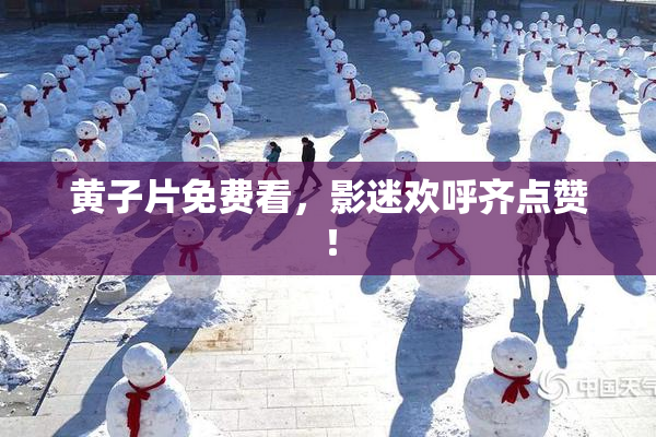 黄子片免费看，影迷欢呼齐点赞！