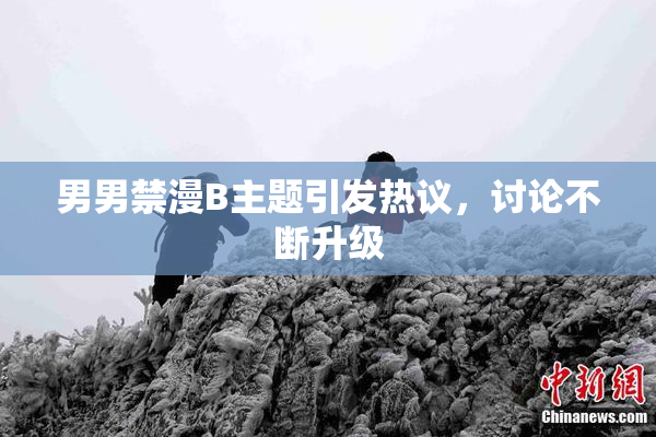 男男禁漫B主题引发热议，讨论不断升级