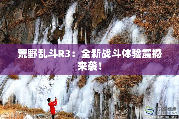 荒野乱斗R3：全新战斗体验震撼来袭！