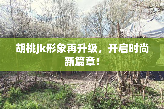 胡桃jk形象再升级，开启时尚新篇章！