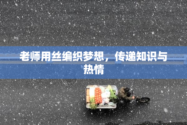 老师用丝编织梦想，传递知识与热情