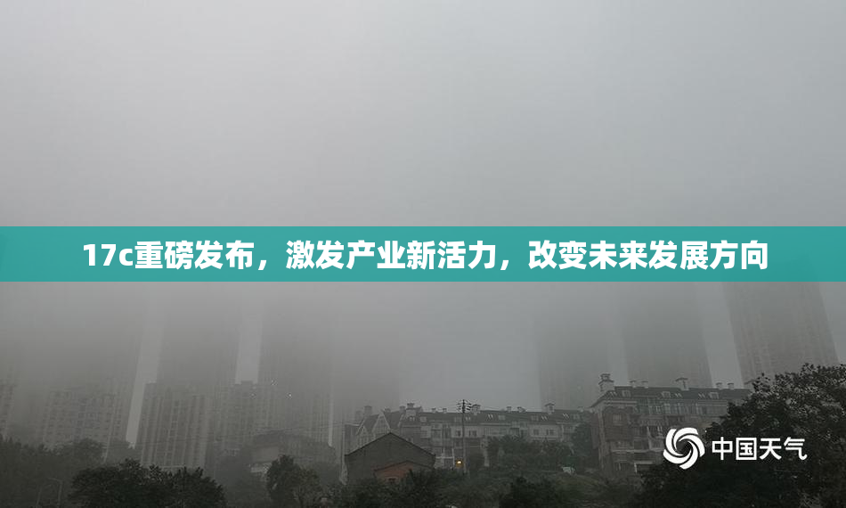 17c重磅发布，激发产业新活力，改变未来发展方向