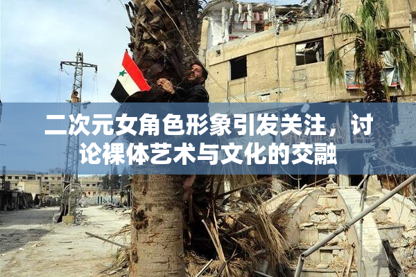 二次元女角色形象引发关注，讨论裸体艺术与文化的交融