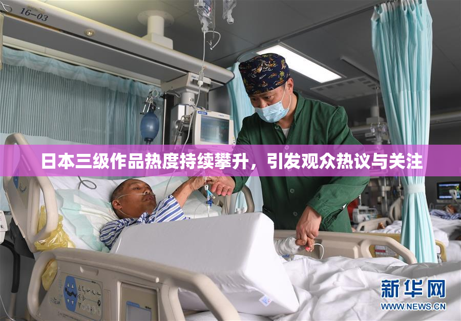 日本三级作品热度持续攀升，引发观众热议与关注