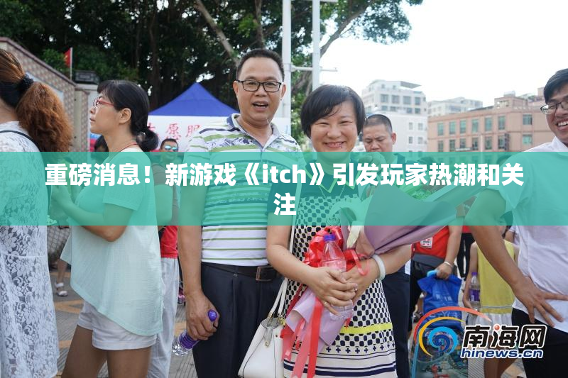 重磅消息！新游戏《itch》引发玩家热潮和关注