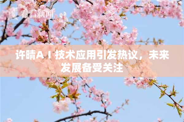 许晴AⅠ技术应用引发热议，未来发展备受关注