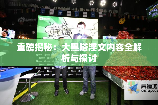 重磅揭秘：大黑塔淫文内容全解析与探讨