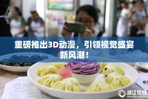 重磅推出3D动漫，引领视觉盛宴新风潮！