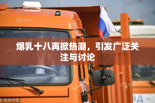 爆乳十八再掀热潮，引发广泛关注与讨论