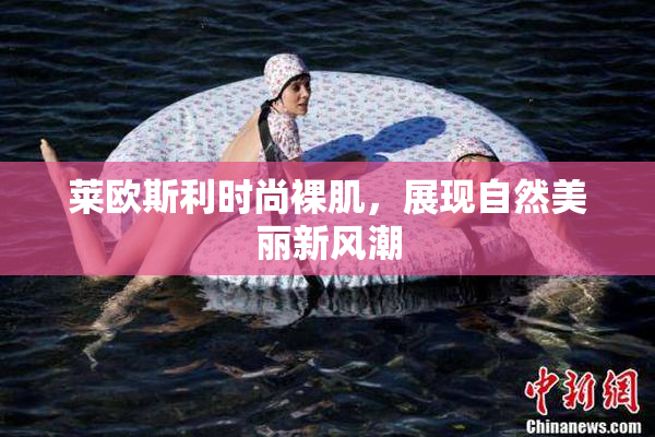 莱欧斯利时尚裸肌，展现自然美丽新风潮