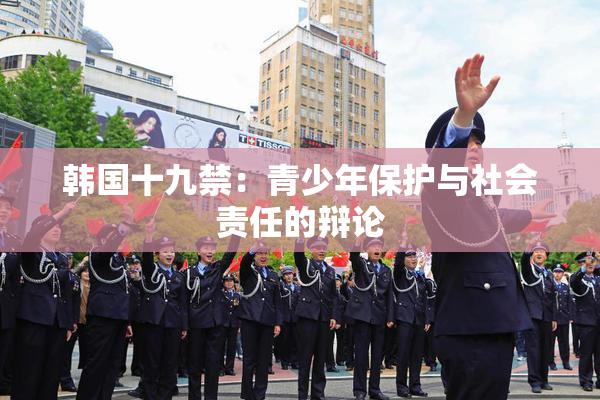 韩国十九禁：青少年保护与社会责任的辩论