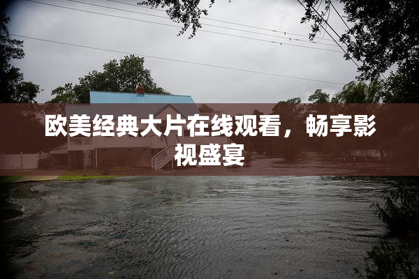 欧美经典大片在线观看，畅享影视盛宴