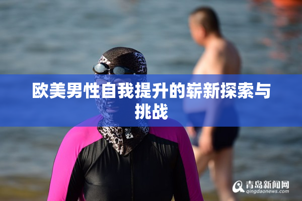 欧美男性自我提升的崭新探索与挑战