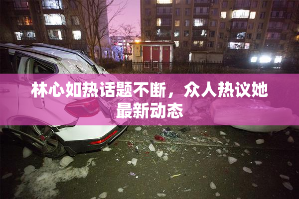 林心如热话题不断，众人热议她最新动态