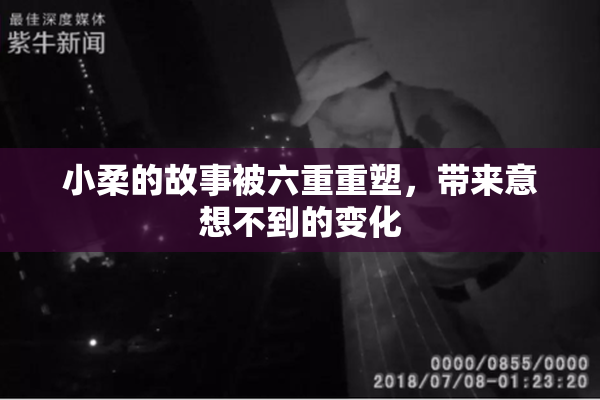 小柔的故事被六重重塑，带来意想不到的变化