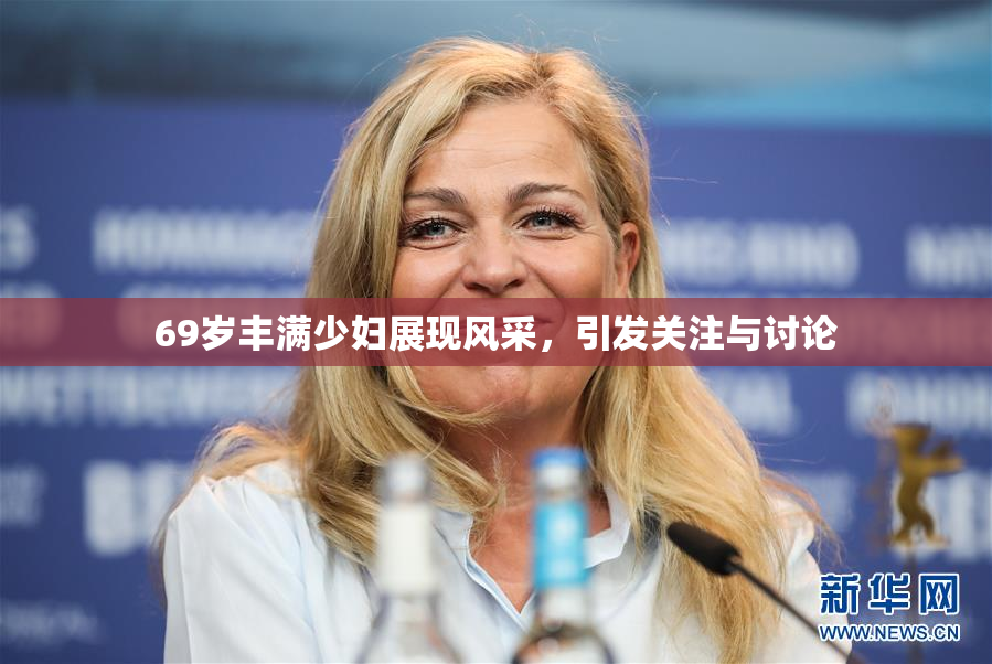 69岁丰满少妇展现风采，引发关注与讨论