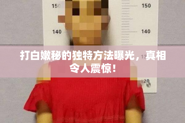 打白嫩秘的独特方法曝光，真相令人震惊！