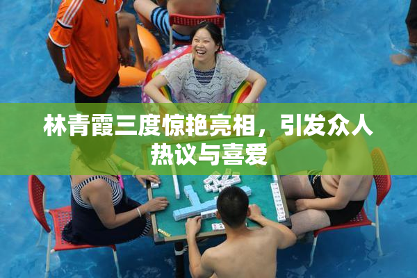 林青霞三度惊艳亮相，引发众人热议与喜爱