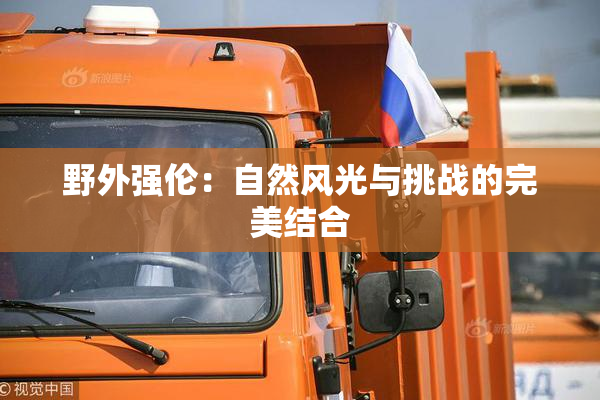 野外强伦：自然风光与挑战的完美结合
