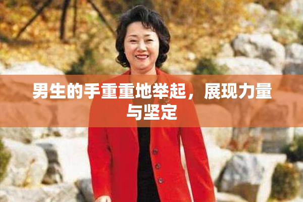 男生的手重重地举起，展现力量与坚定