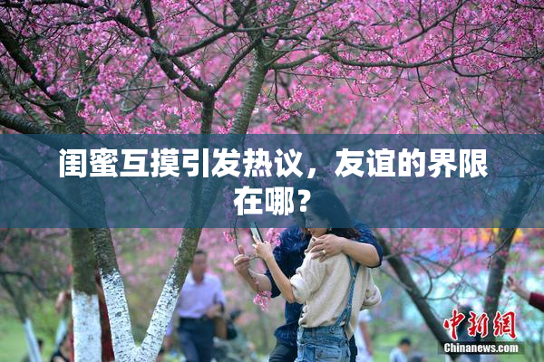 闺蜜互摸引发热议，友谊的界限在哪？