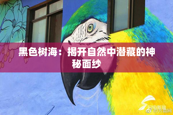黑色树海：揭开自然中潜藏的神秘面纱