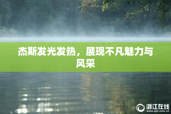 杰斯发光发热，展现不凡魅力与风采