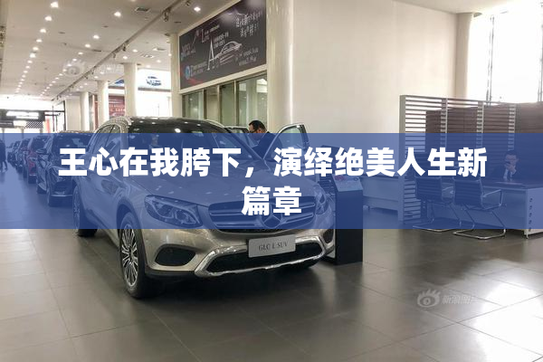 王心在我胯下，演绎绝美人生新篇章