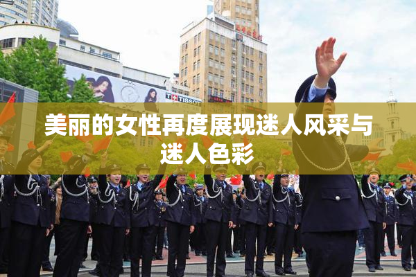 美丽的女性再度展现迷人风采与迷人色彩