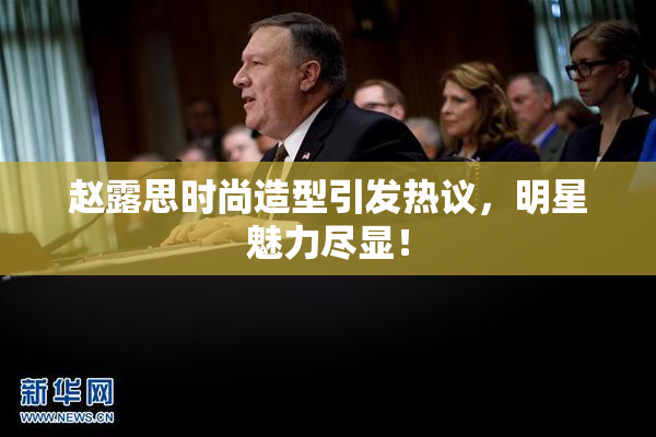 赵露思时尚造型引发热议，明星魅力尽显！
