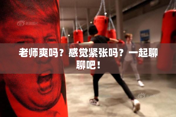 老师爽吗？感觉紧张吗？一起聊聊吧！