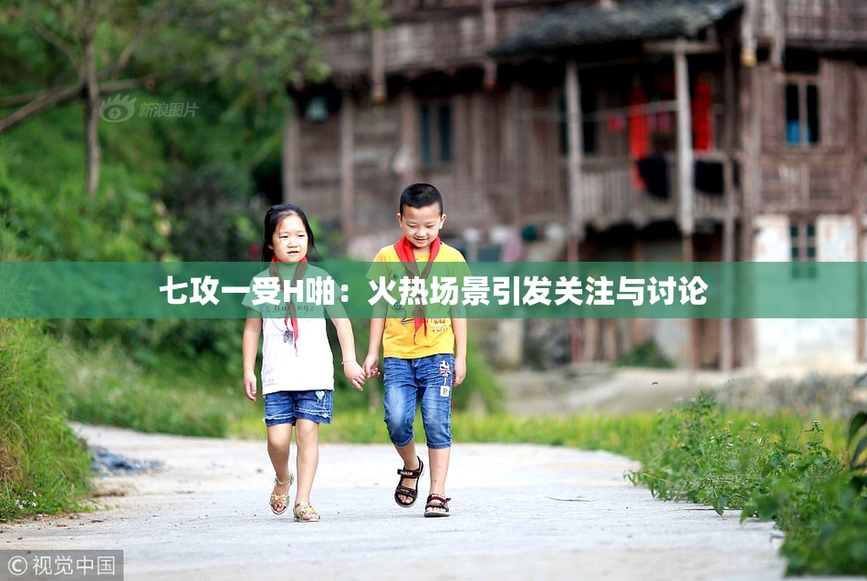七攻一受H啪：火热场景引发关注与讨论