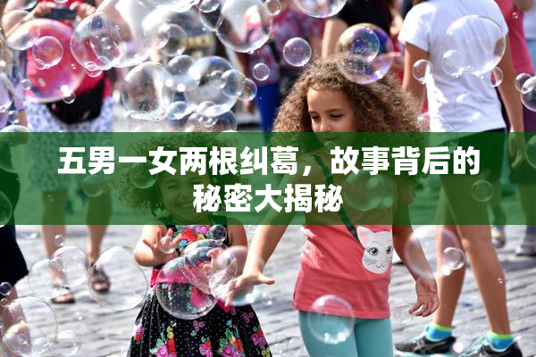 五男一女两根纠葛，故事背后的秘密大揭秘