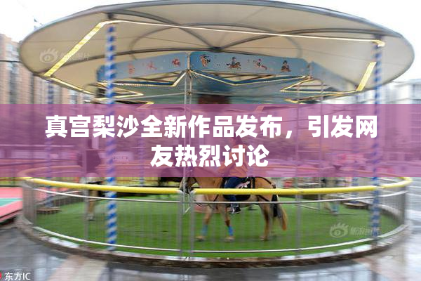 真宫梨沙全新作品发布，引发网友热烈讨论