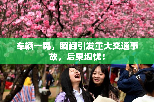 车辆一晃，瞬间引发重大交通事故，后果堪忧！