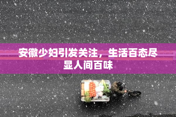 安徽少妇引发关注，生活百态尽显人间百味