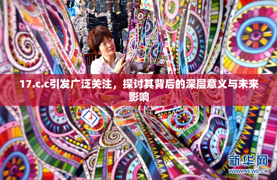 17.c.c引发广泛关注，探讨其背后的深层意义与未来影响