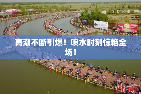 高潮不断引爆！喷水时刻惊艳全场！