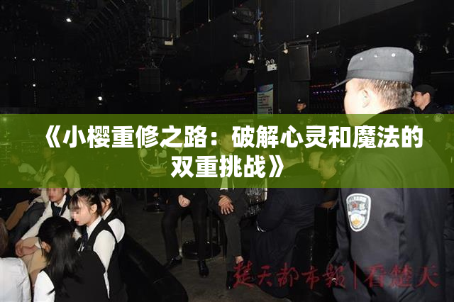 《小樱重修之路：破解心灵和魔法的双重挑战》