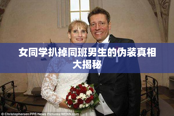 女同学扒掉同班男生的伪装真相大揭秘