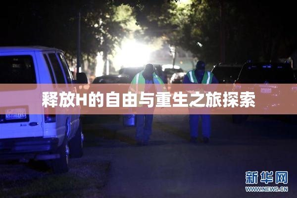 释放H的自由与重生之旅探索