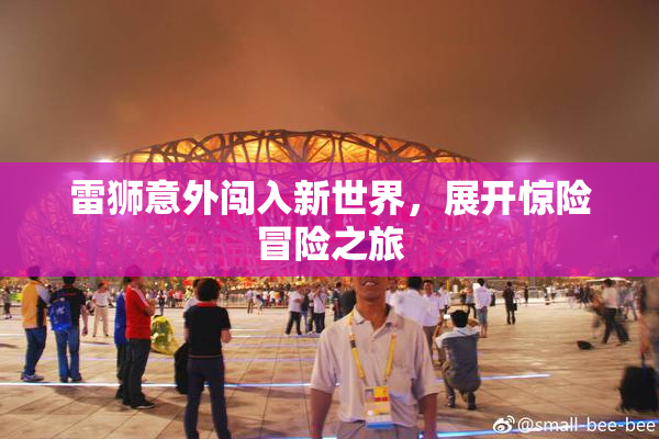 雷狮意外闯入新世界，展开惊险冒险之旅